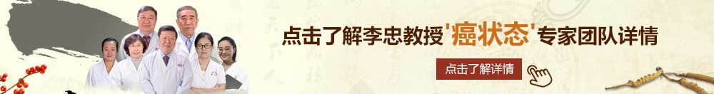 草逼免费看北京御方堂李忠教授“癌状态”专家团队详细信息